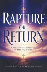 Rapture or... Return: A Prophetic Perspective. An Eternal Choice.