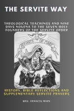 THE SERVITE WAY: Theological Teachings And Nine Days Novena To The Seven Holy Founders Of The Servite Order