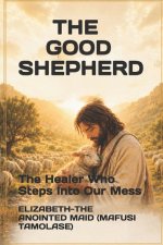 THE GOOD SHEPHERD : The Healer Who Steps Into Our Mess