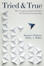 Tried and True : The Countercultural Virtues of Christian Leadership