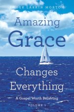 Amazing Grace Changes Everything: A Gospel Worth Believing Volume 1