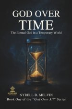 "GOD OVER TIME": Understanding How God Relates to Time, Timing, and Eternity