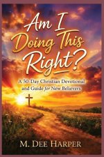 Am I Doing This Right?  : A 50-Day Christian Devotional  and Guide for New Believers
