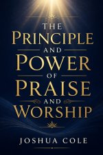 The Principle and Power of Praise and Worship