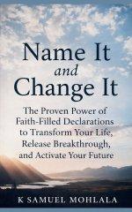 Name It and Change It: The Proven Power of Faith-Filled Declarations to Transform Your Life, Release Breakthrough, and Activate Your Future