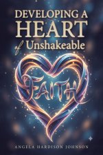 Developing a Heart of Unshakeable Faith