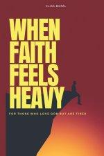 When Faith Feels Heavy: For those who love God but are tired