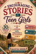 Encouraging Stories for Teen Girls: 30 Christian Stories, Scriptures, Reflections & Prayers for Courage, Hope, Forgiveness & Relationships