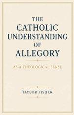 The Catholic Understanding of Allegory as a Theological Sense