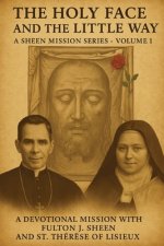 THE HOLY FACE AND THE LITTLE WAY: A Devotional Mission with Fulton J. Sheen and St. Thérèse of Lisieux