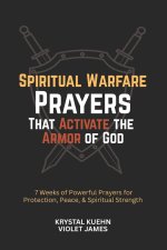 Spiritual Warfare Prayers That Activate the Armor of God: 7 Weeks of Powerful Prayers for Protection, Peace, and Spiritual Strength