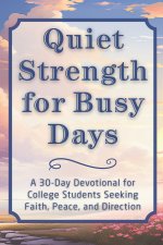 Quiet Strength for Busy Days: A 30-Day Devotional for College Students Seeking Faith, Peace, and Direction