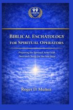 BIBLICAL ESCHATOLOGY FOR SPIRITUAL OPERATORS: Preparing the Spiritual Army with Doctrinal Clarity for the Last Days