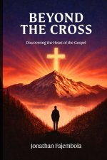 Beyond the Cross: Discovering the Heart of the Gospel