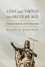 Love and Virtue in a Secular Age – Christianity, Modernity, and the Human Good