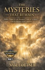The Mysteries That Remain: Hidden Things of God, Revealed Truths of Scripture, and the Borders of the Unknown
