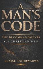 A Man's Code: The 10 Commandments for Christian Men:  Biblical Masculinity, Spiritual Leadership, Marriage Strength, and Fatherhood Discipline