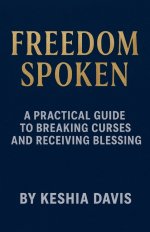 Freedom Spoken: A Practical Guide to Breaking Curses and Receiving Blessing