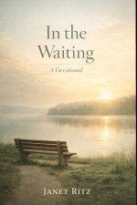 In the Waiting: A Devotional: 35 Days of Trusting God's Timing, Finding Peace in Uncertainty, and Growing Through Seasons of Delay