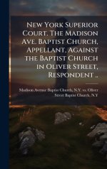 New York Superior Court. The Madison Ave. Baptist Church, Appellant, Against the Baptist Church in Oliver Street, Respondent ..
