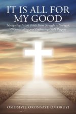 It Is All for My Good: Navigating Faith's Trials From Struggle to Strength: Understanding and Embracing God's Purpose