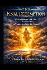 The Final Redemption: Understanding the End Times, The Return of Christ, and God's Eternal Plan for Humanity