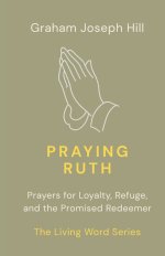 Praying Ruth: Prayers for Loyalty, Refuge, and the Promised Redeemer