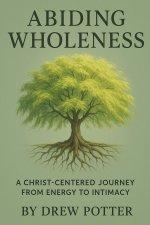 Abiding Wholeness: A Christ-Centered Journey From Energy To Intimacy