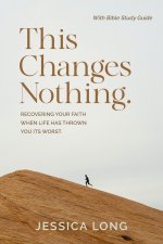 This Changes Nothing: Recovering Your Faith When Life Has Thrown You Its Worst