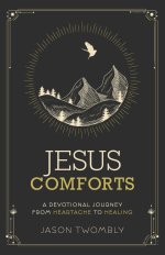 Jesus Comforts: A Devotional Journey from Heartache to Healing