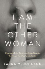 I Am the Other Woman: Escape the Pain, Restore the Hope, Become the Person You Were Created to Be