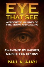 EYE THAT SEE: A PROPHETIC JOURNEY OF FIRE, VISION, AND CALLING