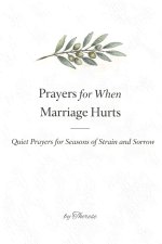 Prayers For When Marriage Hurts: Quiet Prayers for Seasons of Strain and Sorrow - A Christian Prayer Book for Marriage in Pain