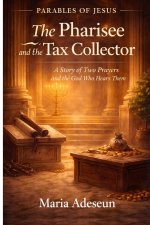The Pharisee and the Tax Collector: A Story of Two Prayers and the God Who Hears Them
