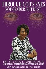 Through God's Eyes Not Gender But Dust: LIBERATION, REGENERATION, RESTORATION AND UNIFICATION FOR THE BODY OF CHRIST