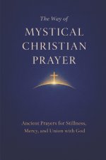 The Way of Mystical Christian Prayer: A Christian Prayer Book of Ancient Prayers for Stillness, Mercy, and Union with God