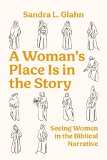 A Woman's Place Is in the Story : Seeing Women in the Biblical Narrative