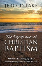 The Significance of Christian Baptism: What the Bible really says about baptism the why, the when and the how