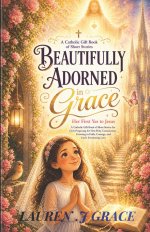 Beautifully  Adorned  in  Grace: Her First Yes to Jesus - A Catholic Gift Book of Short Stories for Girls Preparing for First Holy Communion, Growing