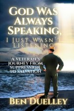 God Was Always Speaking, I Just Wasn't Listening: A Veteran's Journey from Suppression to Salvation