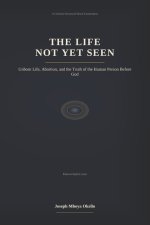 THE LIFE NOT YET SEEN: Unborn Life, Abortion, and the Truth of the Human Person Before God