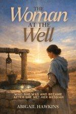 The Woman at the Well , Who She Was and Became after She Met Her Messiah