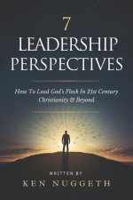 7 Leadership Perspectives: How To Lead God's Flock In 21st Century Christianity and Beyond