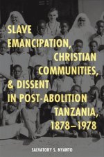 Slave Emancipation, Christian Communities, and Dissent in Post–Abolition Tanzania, 1878–1978