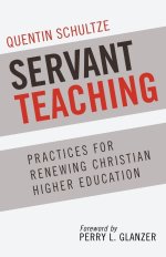 Servant Teaching: Practices for Renewing Christian Higher Education