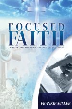 Focused Faith: Keeping Your Faith In God When Life Has Gone Wrong (Latest Edition)