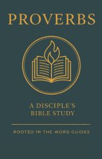 Proverbs: A Disciple's Bible Study (Rooted In The Word Guides)