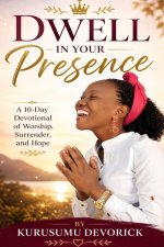 Dwell in Your Presence: A 10-Day Devotional of Worship, Surrender, and Hope