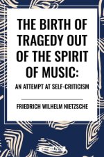The Birth of Tragedy Out of the Spirit of Music: An Attempt at Self-Criticism