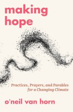 Making Hope: Practices, Prayers, and Parables for a Changing Climate